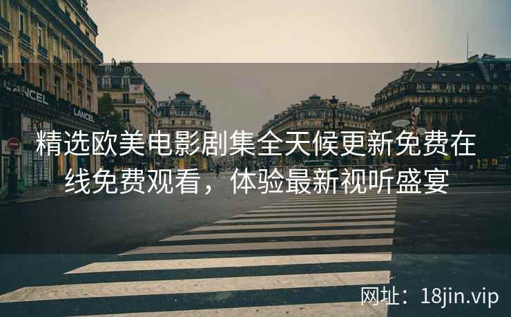 精选欧美电影剧集全天候更新免费在线免费观看，体验最新视听盛宴