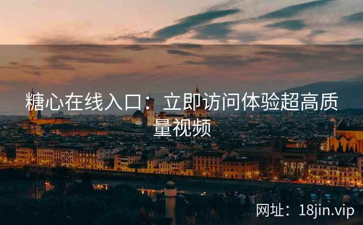 糖心在线入口：立即访问体验超高质量视频  第2张