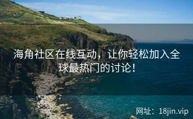 海角社区在线互动，让你轻松加入全球最热门的讨论！  第2张