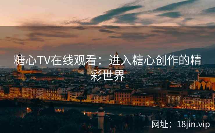 糖心TV在线观看：进入糖心创作的精彩世界  第2张