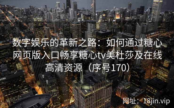 数字娱乐的革新之路：如何通过糖心网页版入口畅享糖心tv美杜莎及在线高清资源（序号170）  第1张
