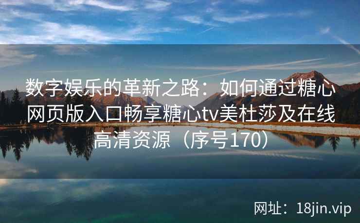 数字娱乐的革新之路：如何通过糖心网页版入口畅享糖心tv美杜莎及在线高清资源（序号170）  第2张