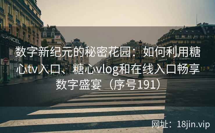 数字新纪元的秘密花园：如何利用糖心tv入口、糖心vlog和在线入口畅享数字盛宴（序号191）  第2张