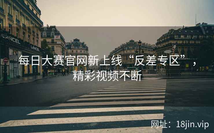 每日大赛官网新上线“反差专区”，精彩视频不断  第2张