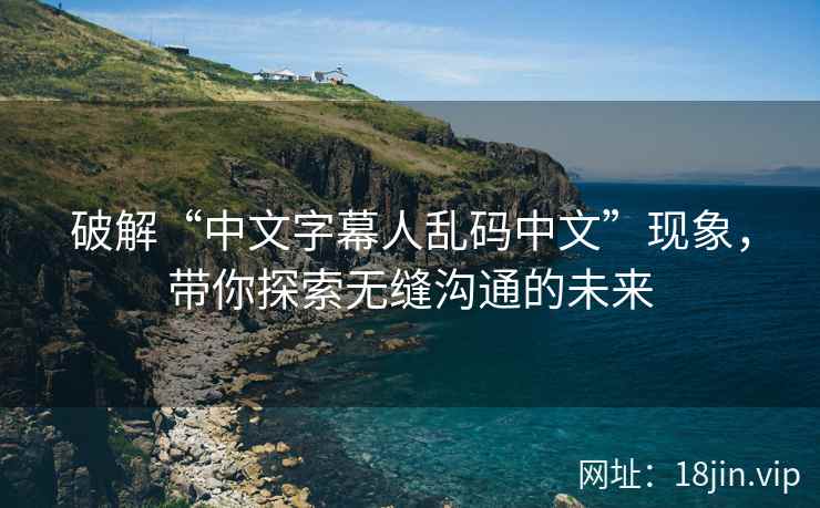 破解“中文字幕人乱码中文”现象，带你探索无缝沟通的未来  第2张