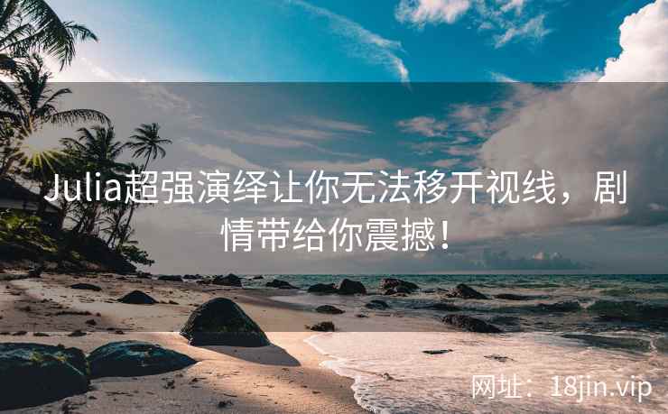 Julia超强演绎让你无法移开视线，剧情带给你震撼！  第2张