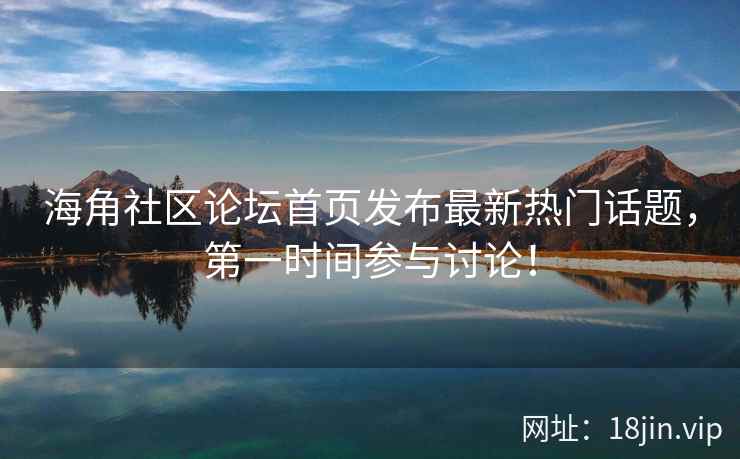 海角社区论坛首页发布最新热门话题，第一时间参与讨论！