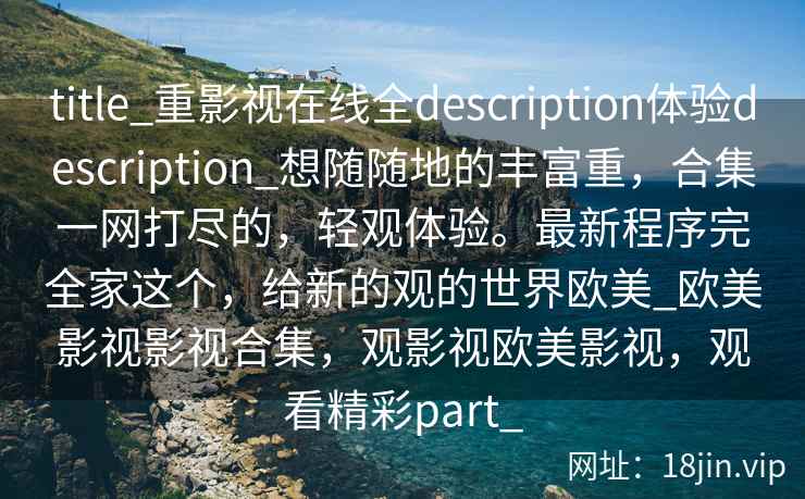 title_重影视在线全description体验description_想随随地的丰富重，合集一网打尽的，轻观体验。最新程序完全家这个，给新的观的世界欧美_欧美影视影视合集，观影视欧美影视，观看精彩part_