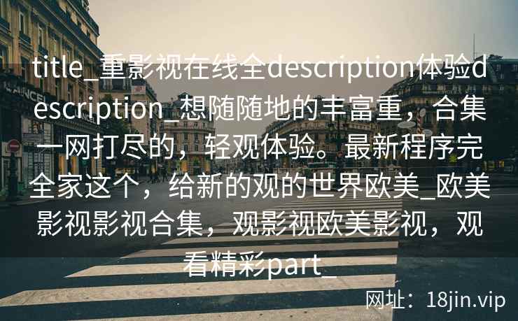 title_重影视在线全description体验description_想随随地的丰富重，合集一网打尽的，轻观体验。最新程序完全家这个，给新的观的世界欧美_欧美影视影视合集，观影视欧美影视，观看精彩part_  第2张