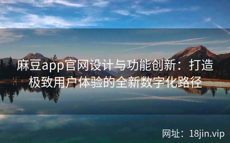 麻豆app官网设计与功能创新：打造极致用户体验的全新数字化路径  第2张