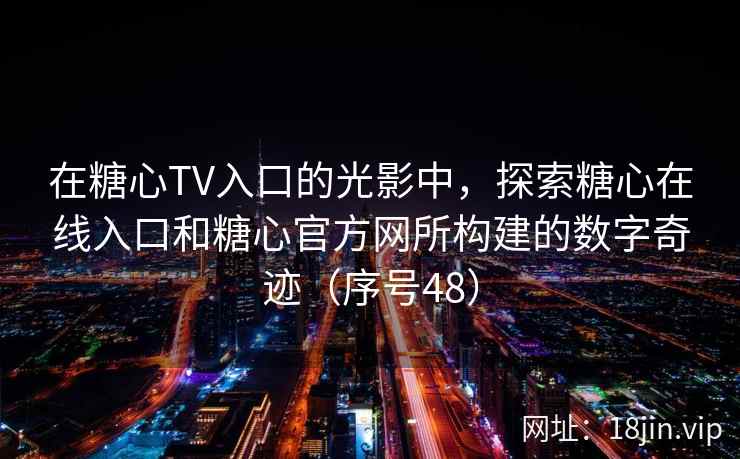 在糖心TV入口的光影中，探索糖心在线入口和糖心官方网所构建的数字奇迹（序号48）