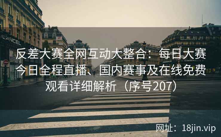 反差大赛全网互动大整合：每日大赛今日全程直播、国内赛事及在线免费观看详细解析（序号207）  第2张