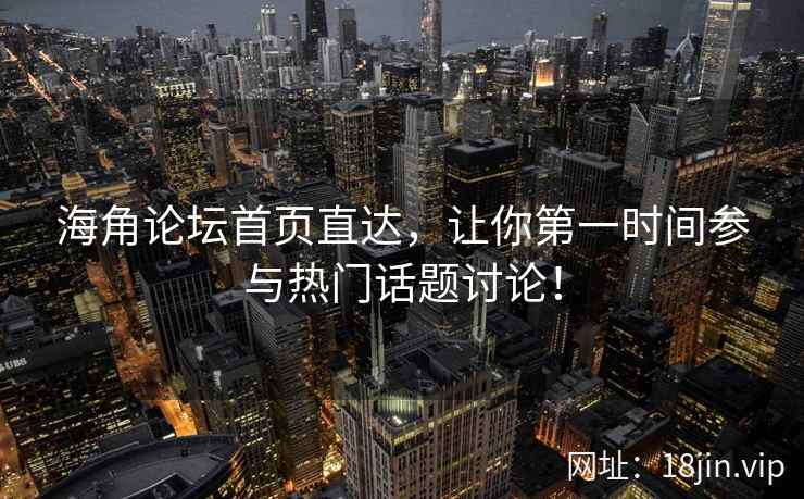 海角论坛首页直达，让你第一时间参与热门话题讨论！