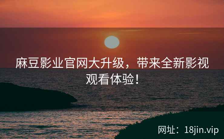 麻豆影业官网大升级，带来全新影视观看体验！  第2张
