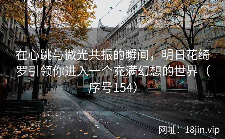在心跳与微光共振的瞬间，明日花绮罗引领你进入一个充满幻想的世界（序号154）  第2张