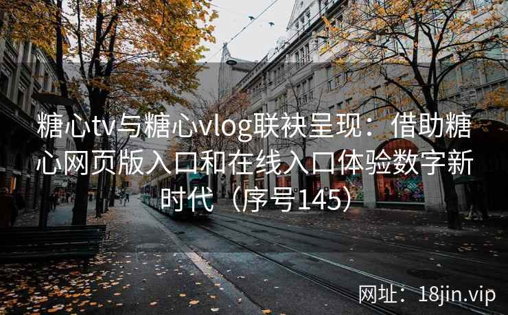 糖心tv与糖心vlog联袂呈现：借助糖心网页版入口和在线入口体验数字新时代（序号145）  第2张