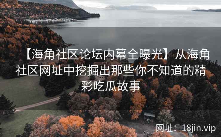【海角社区论坛内幕全曝光】从海角社区网址中挖掘出那些你不知道的精彩吃瓜故事  第2张