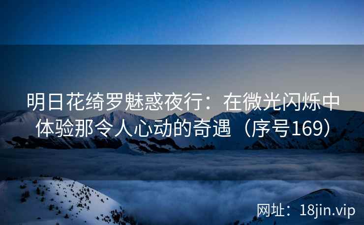 明日花绮罗魅惑夜行：在微光闪烁中体验那令人心动的奇遇（序号169）