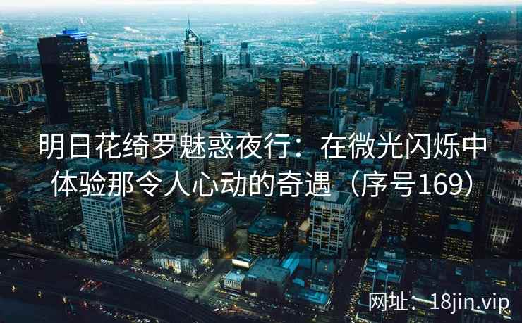 明日花绮罗魅惑夜行：在微光闪烁中体验那令人心动的奇遇（序号169）  第2张