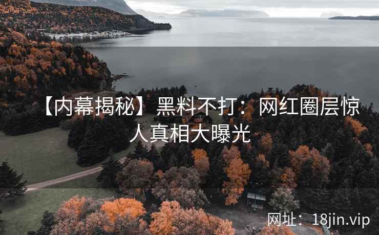 【内幕揭秘】黑料不打：网红圈层惊人真相大曝光  第1张
