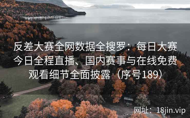 反差大赛全网数据全搜罗：每日大赛今日全程直播、国内赛事与在线免费观看细节全面披露（序号189）  第2张
