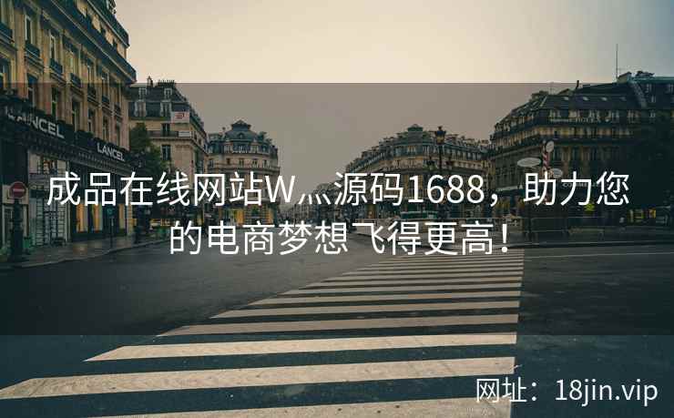 成品在线网站W灬源码1688，助力您的电商梦想飞得更高！  第2张