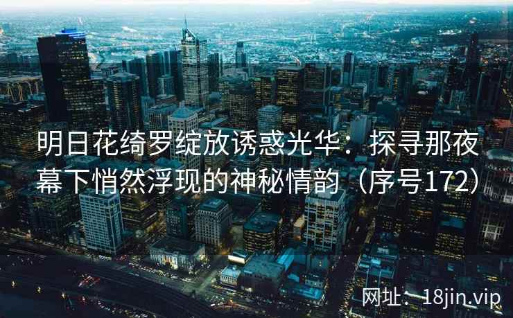 明日花绮罗绽放诱惑光华：探寻那夜幕下悄然浮现的神秘情韵（序号172）  第2张