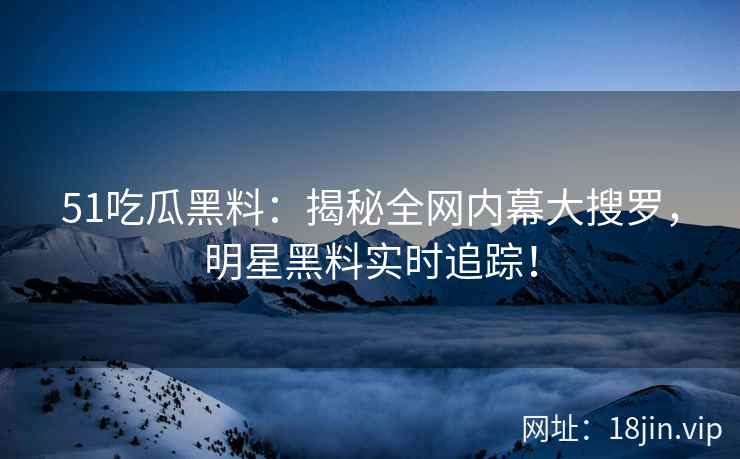 51吃瓜黑料：揭秘全网内幕大搜罗，明星黑料实时追踪！  第2张