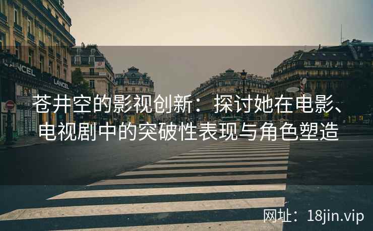 苍井空的影视创新：探讨她在电影、电视剧中的突破性表现与角色塑造  第2张