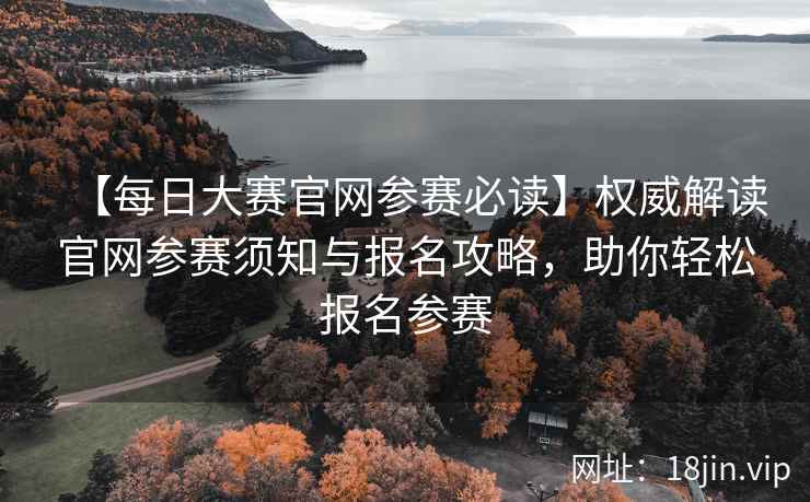 【每日大赛官网参赛必读】权威解读官网参赛须知与报名攻略，助你轻松报名参赛  第2张