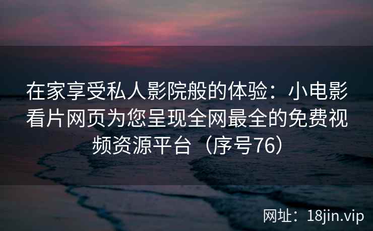 在家享受私人影院般的体验：小电影看片网页为您呈现全网最全的免费视频资源平台（序号76）  第2张