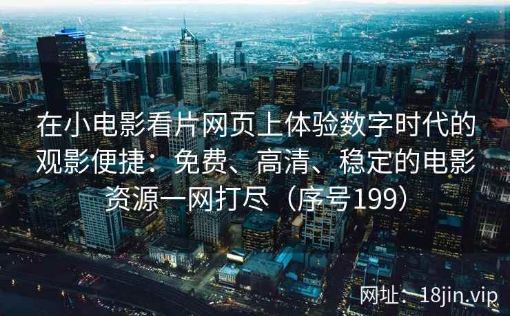 在小电影看片网页上体验数字时代的观影便捷：免费、高清、稳定的电影资源一网打尽（序号199）  第2张