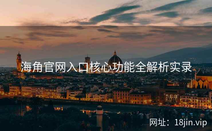 海角官网入口核心功能全解析实录