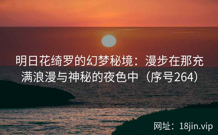 明日花绮罗的幻梦秘境：漫步在那充满浪漫与神秘的夜色中（序号264）