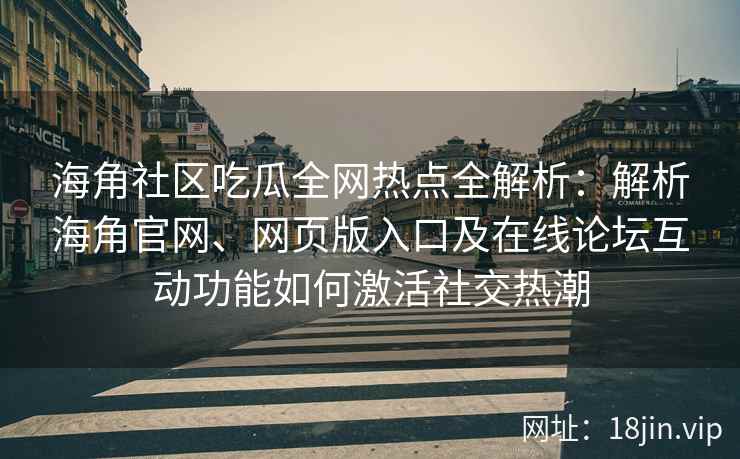 海角社区吃瓜全网热点全解析：解析海角官网、网页版入口及在线论坛互动功能如何激活社交热潮  第1张