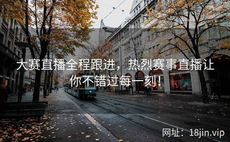大赛直播全程跟进，热烈赛事直播让你不错过每一刻！  第2张