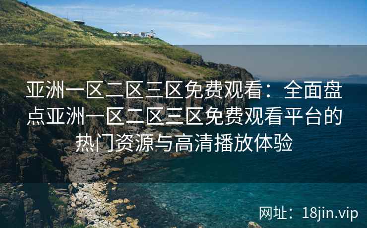 亚洲一区二区三区免费观看：全面盘点亚洲一区二区三区免费观看平台的热门资源与高清播放体验  第2张
