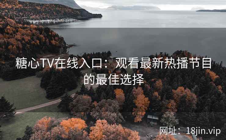 糖心TV在线入口：观看最新热播节目的最佳选择  第1张