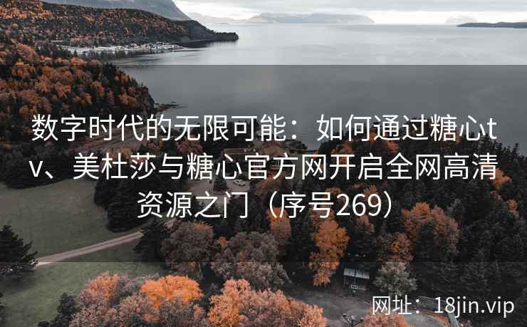 数字时代的无限可能：如何通过糖心tv、美杜莎与糖心官方网开启全网高清资源之门（序号269）  第1张