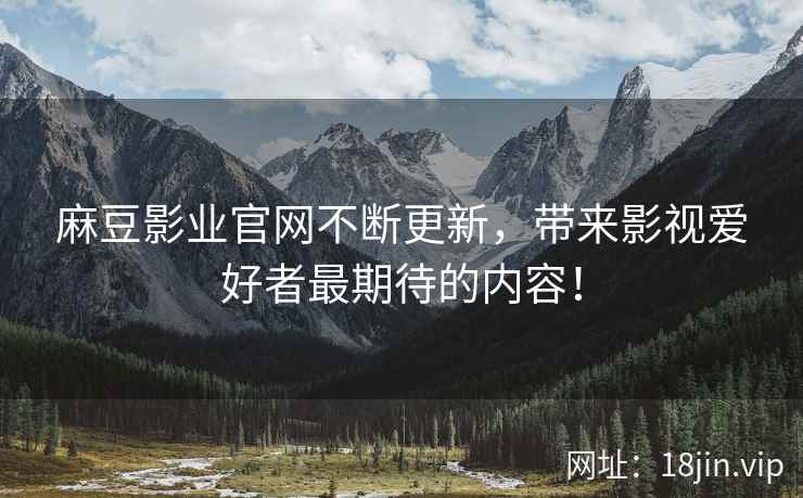 麻豆影业官网不断更新，带来影视爱好者最期待的内容！  第1张
