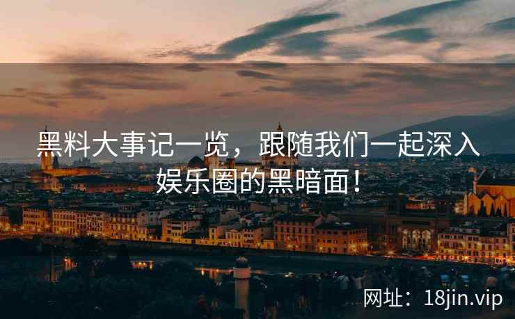 黑料大事记一览，跟随我们一起深入娱乐圈的黑暗面！  第1张