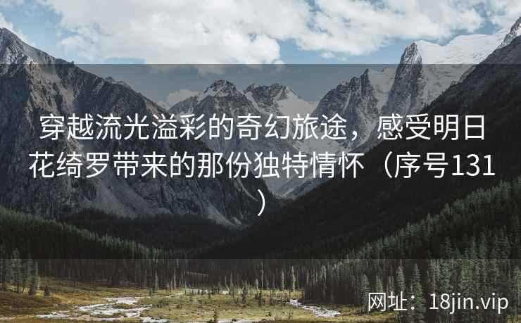 穿越流光溢彩的奇幻旅途，感受明日花绮罗带来的那份独特情怀（序号131）  第1张
