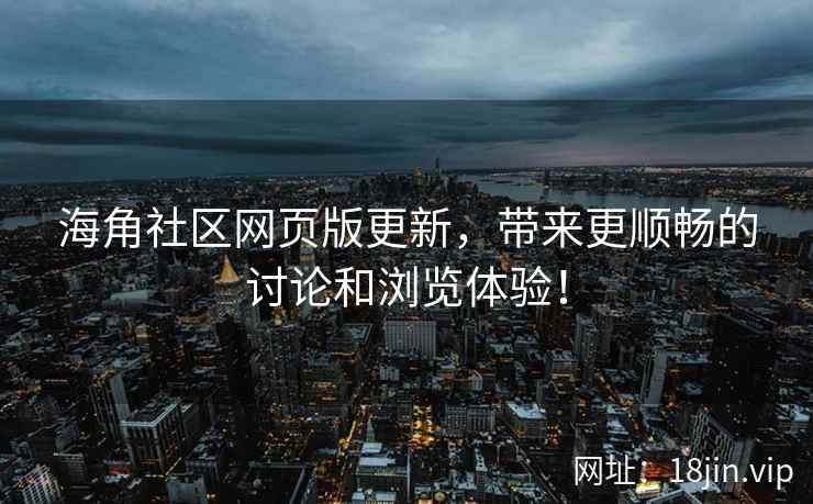 海角社区网页版更新，带来更顺畅的讨论和浏览体验！  第1张