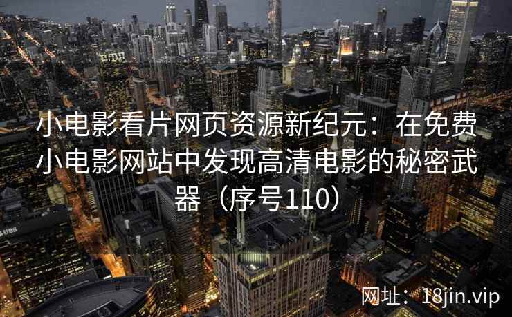 小电影看片网页资源新纪元：在免费小电影网站中发现高清电影的秘密武器（序号110）  第2张