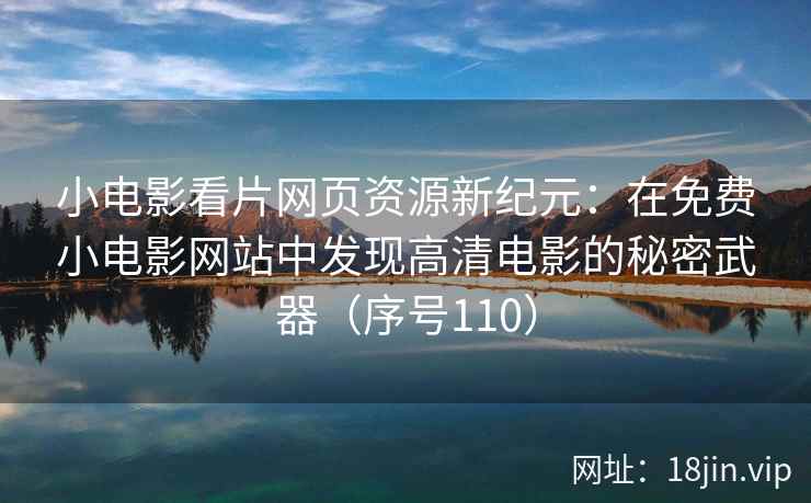 小电影看片网页资源新纪元：在免费小电影网站中发现高清电影的秘密武器（序号110）  第1张