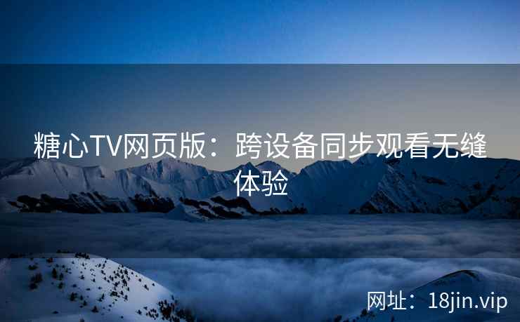 糖心TV网页版：跨设备同步观看无缝体验  第1张
