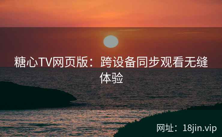 糖心TV网页版：跨设备同步观看无缝体验  第2张