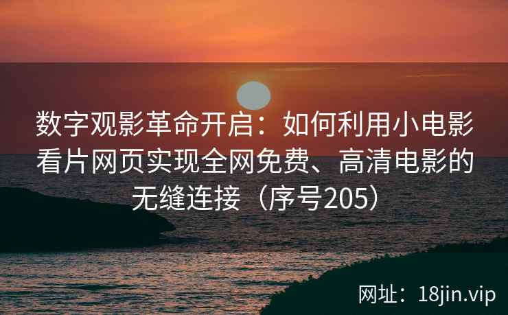数字观影革命开启：如何利用小电影看片网页实现全网免费、高清电影的无缝连接（序号205）  第1张