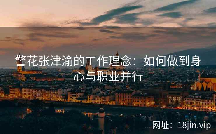 警花张津渝的工作理念：如何做到身心与职业并行  第2张