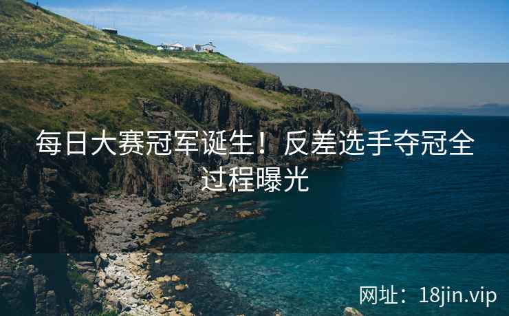 每日大赛冠军诞生！反差选手夺冠全过程曝光  第1张